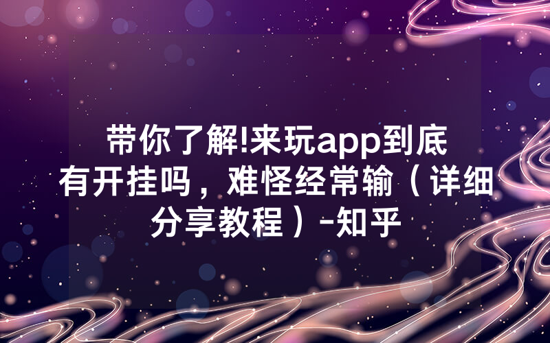 带你了解!来玩app到底有开挂吗，难怪经常输（详细分享教程）-知乎