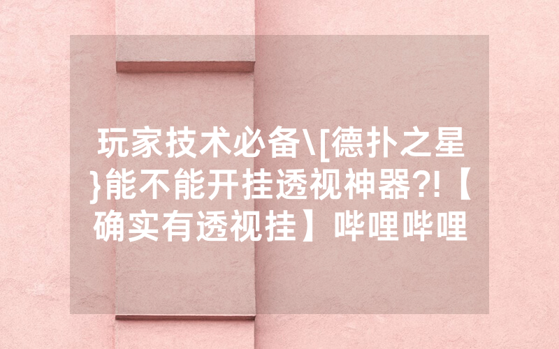 玩家技术必备\[德扑之星}能不能开挂透视神器?!【确实有透视挂】哔哩哔哩