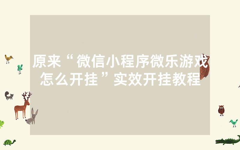 原来“微信小程序微乐游戏怎么开挂”实效开挂教程