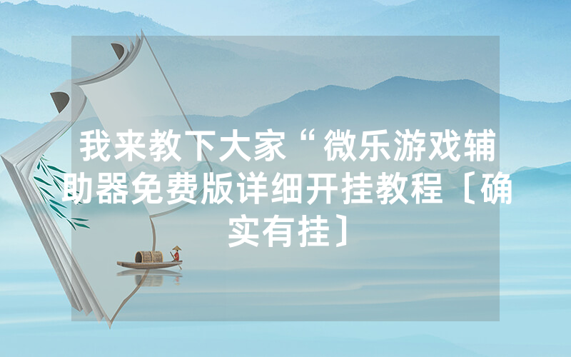 我来教下大家“微乐游戏辅助器免费版详细开挂教程〔确实有挂〕
