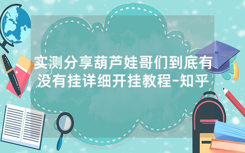 实测分享葫芦娃哥们到底有没有挂详细开挂教程-知乎