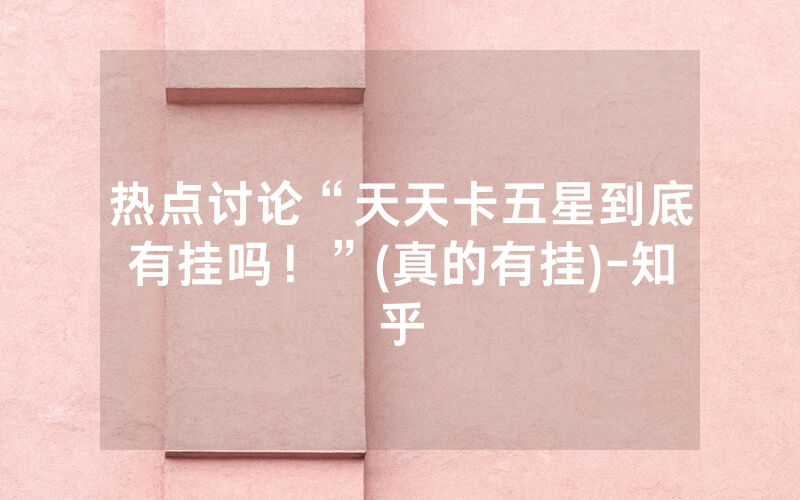 热点讨论“天天卡五星到底有挂吗！”(真的有挂)-知乎