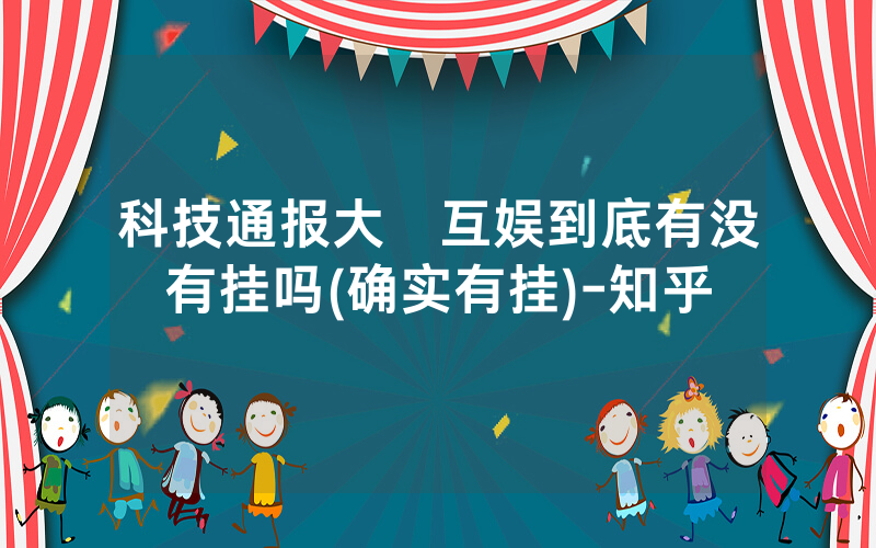 科技通报大發互娱到底有没有挂吗(确实有挂)-知乎