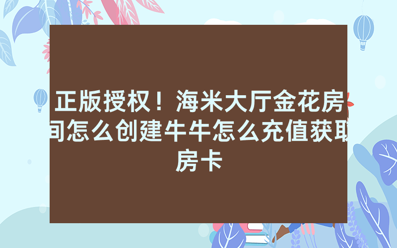 正版授权！海米大厅金花房间怎么创建牛牛怎么充值获取房卡