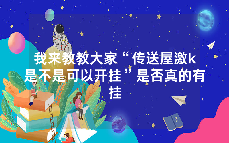 我来教教大家“传送屋激k是不是可以开挂”是否真的有挂