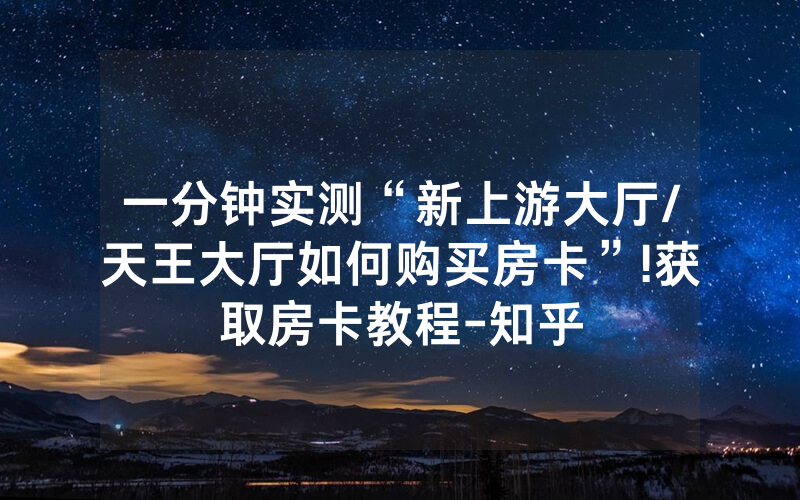 一分钟实测“新上游大厅/天王大厅如何购买房卡”!获取房卡教程-知乎