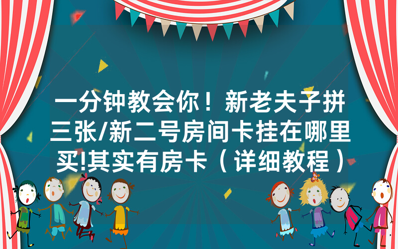 一分钟教会你！新老夫子拼三张/新二号房间卡挂在哪里买!其实有房卡（详细教程）