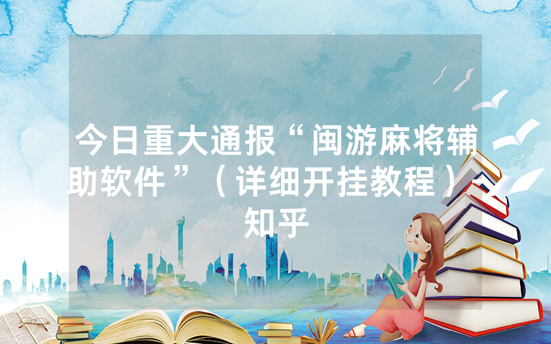 今日重大通报“闽游麻将辅助软件”（详细开挂教程）-知乎