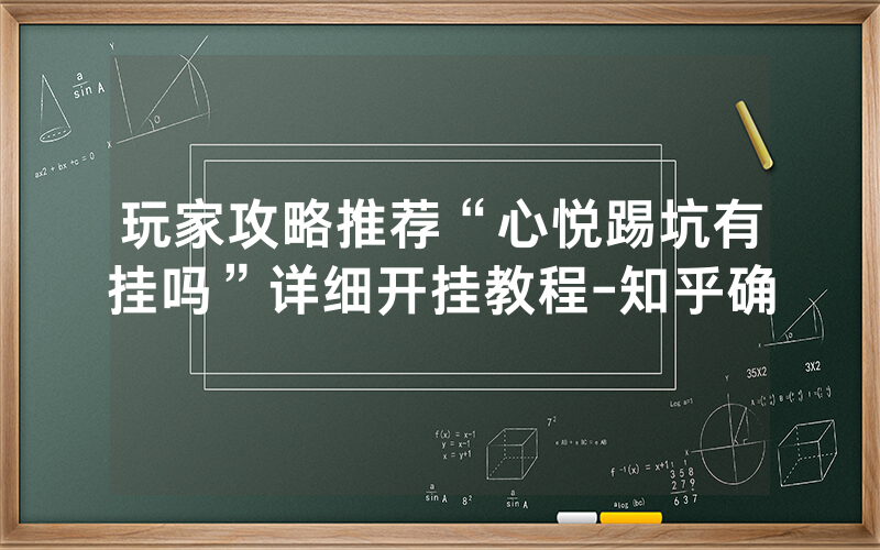玩家攻略推荐“心悦踢坑有挂吗”详细开挂教程-知乎确