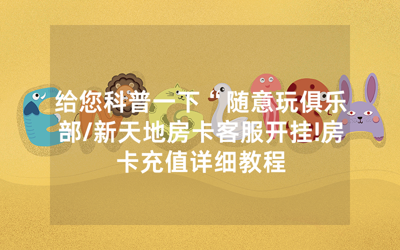 给您科普一下“随意玩俱乐部/新天地房卡客服开挂!房卡充值详细教程