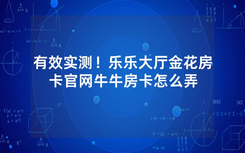 有效实测！乐乐大厅金花房卡官网牛牛房卡怎么弄