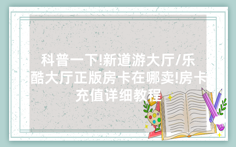 科普一下!新道游大厅/乐酷大厅正版房卡在哪卖!房卡充值详细教程