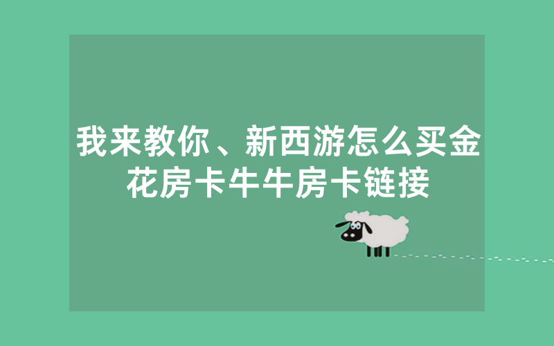 我来教你、新西游怎么买金花房卡牛牛房卡链接