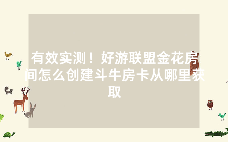有效实测！好游联盟金花房间怎么创建斗牛房卡从哪里获取