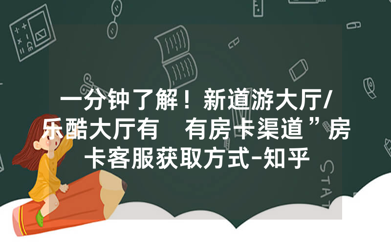 一分钟了解！新道游大厅/乐酷大厅有沒有房卡渠道”房卡客服获取方式-知乎