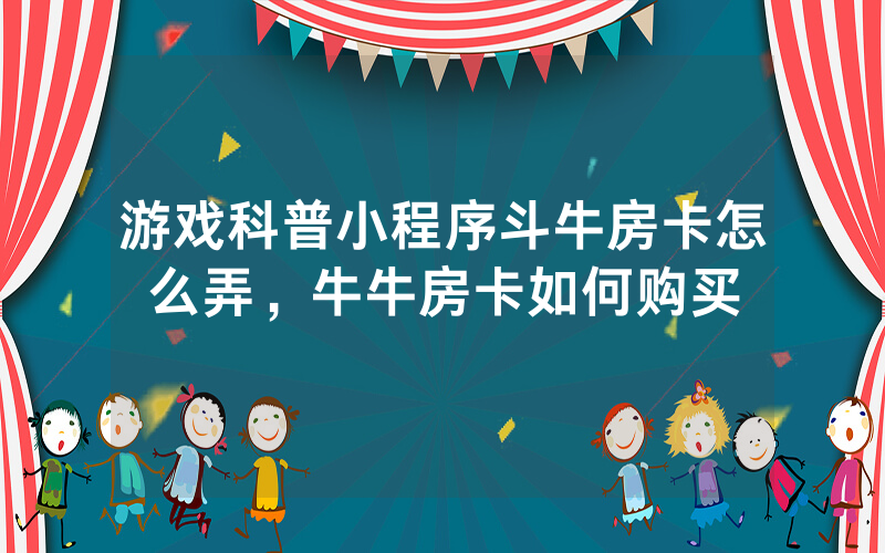 游戏科普小程序斗牛房卡怎么弄，牛牛房卡如何购买