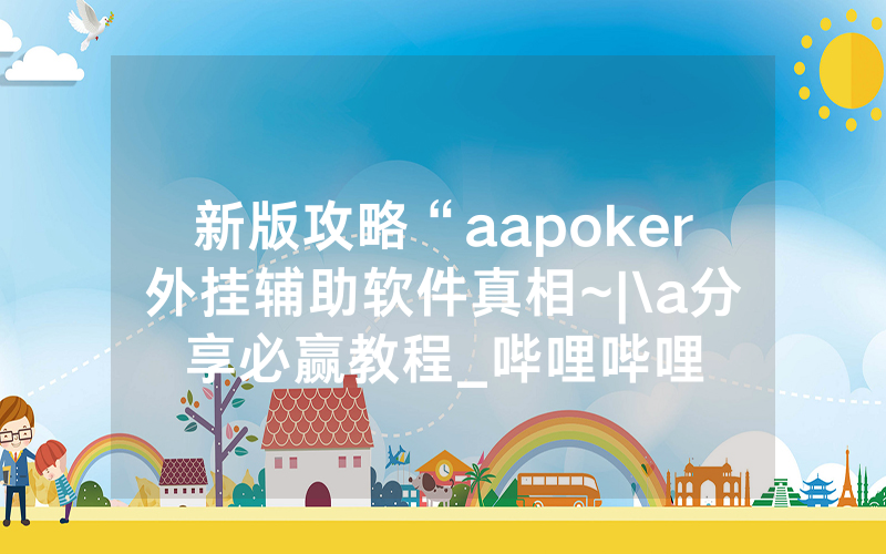 新版攻略“aapoker外挂辅助软件真相~|\a分享必赢教程_哔哩哔哩