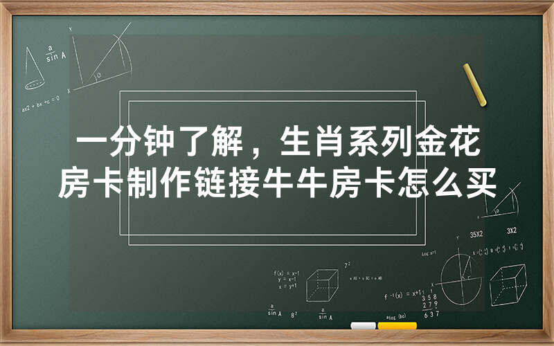 一分钟了解，生肖系列金花房卡制作链接牛牛房卡怎么买