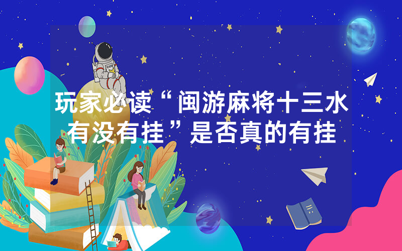 玩家必读“闽游麻将十三水有没有挂”是否真的有挂