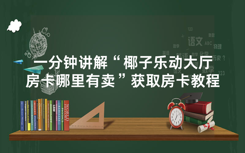 一分钟讲解“椰子乐动大厅房卡哪里有卖”获取房卡教程