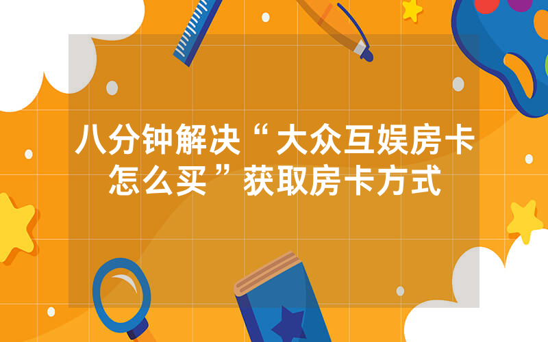 八分钟解决“大众互娱房卡怎么买”获取房卡方式