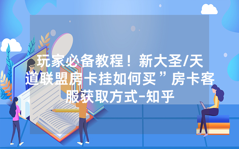 玩家必备教程！新大圣/天道联盟房卡挂如何买”房卡客服获取方式-知乎