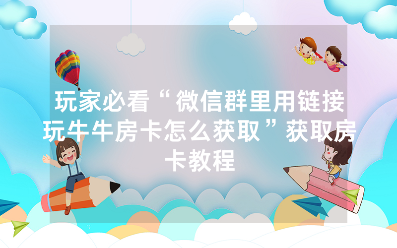 玩家必看“微信群里用链接玩牛牛房卡怎么获取”获取房卡教程