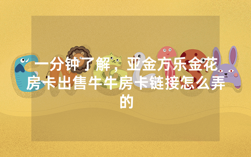 一分钟了解，亚金方乐金花房卡出售牛牛房卡链接怎么弄的