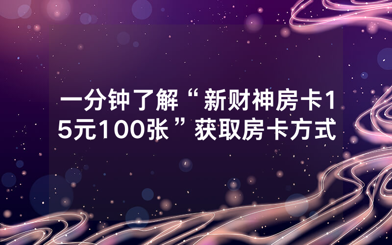 一分钟了解“新财神房卡15元100张”获取房卡方式