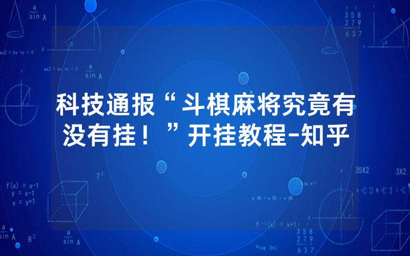 科技通报“斗棋麻将究竟有没有挂！”开挂教程-知乎