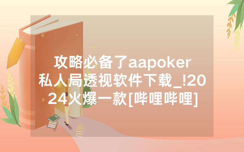 攻略必备了aapoker私人局透视软件下载_!2024火爆一款[哔哩哔哩]