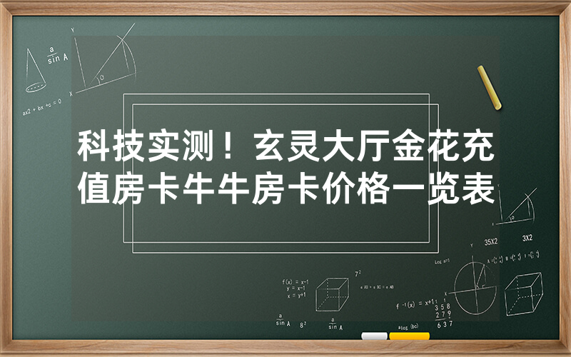 科技实测！玄灵大厅金花充值房卡牛牛房卡价格一览表