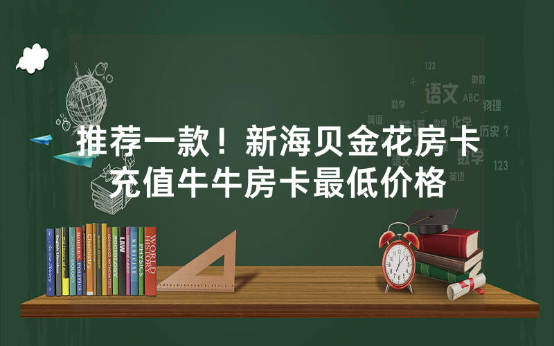 推荐一款！新海贝金花房卡充值牛牛房卡最低价格