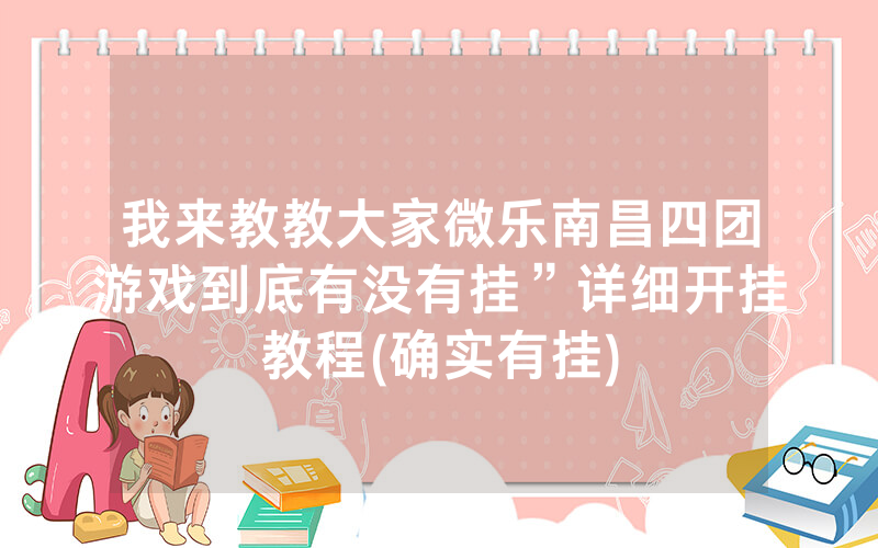 我来教教大家微乐南昌四团游戏到底有没有挂”详细开挂教程(确实有挂)