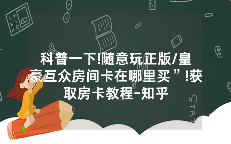 科普一下!随意玩正版/皇豪互众房间卡在哪里买”!获取房卡教程-知乎