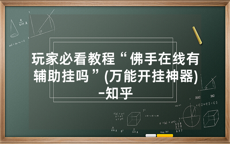 玩家必看教程“佛手在线有辅助挂吗”(万能开挂神器)-知乎