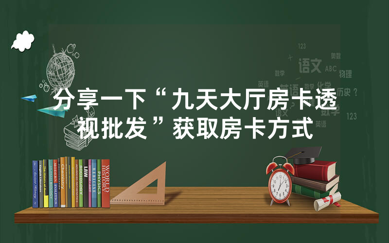分享一下“九天大厅房卡透视批发”获取房卡方式