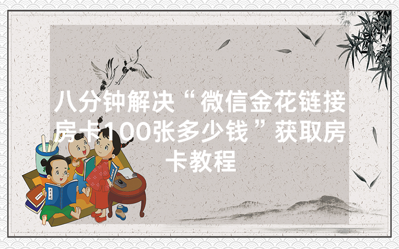 八分钟解决“微信金花链接房卡100张多少钱”获取房卡教程