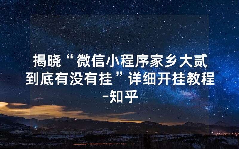 揭晓“微信小程序家乡大贰到底有没有挂”详细开挂教程-知乎