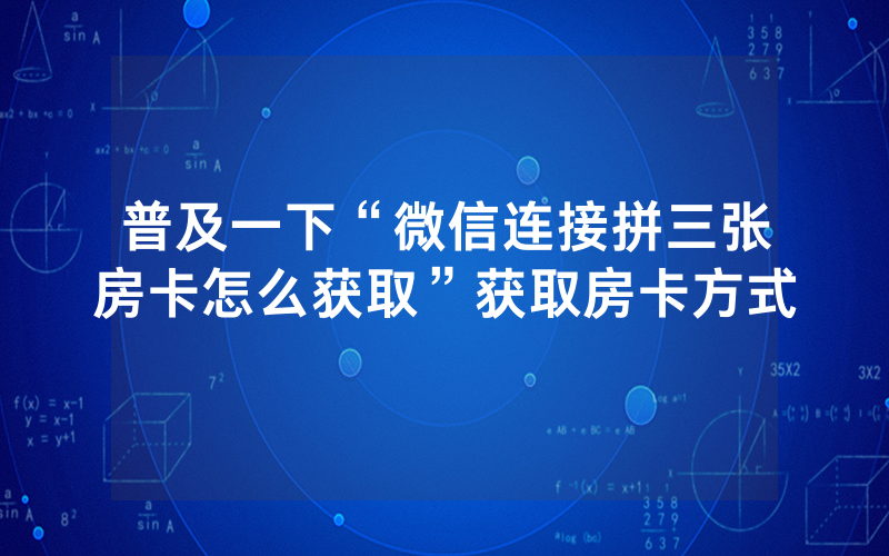 普及一下“微信连接拼三张房卡怎么获取”获取房卡方式