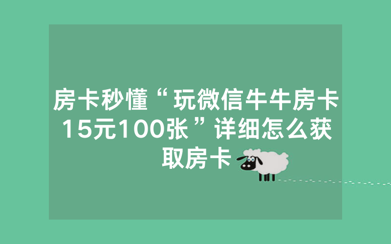 房卡秒懂“玩微信牛牛房卡15元100张”详细怎么获取房卡