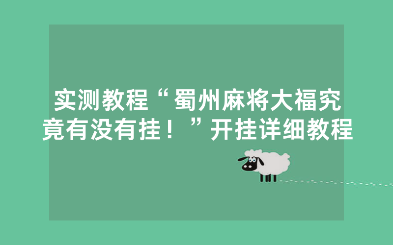 实测教程“蜀州麻将大福究竟有没有挂！”开挂详细教程