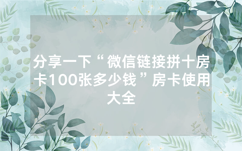 分享一下“微信链接拼十房卡100张多少钱”房卡使用大全