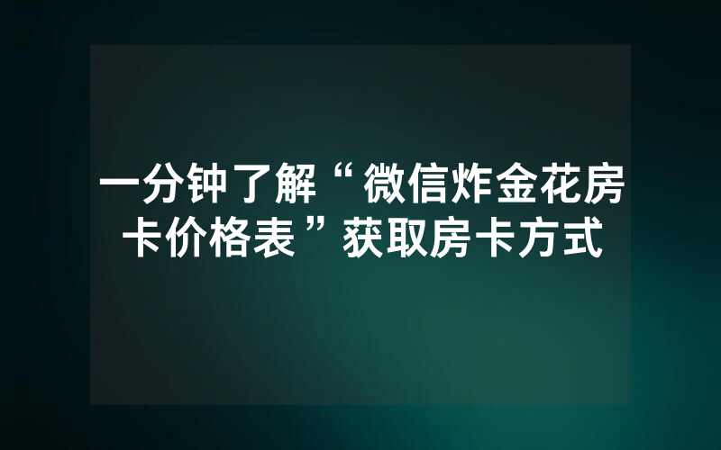 一分钟了解“微信炸金花房卡价格表”获取房卡方式