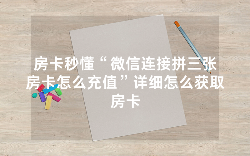 房卡秒懂“微信连接拼三张房卡怎么充值”详细怎么获取房卡