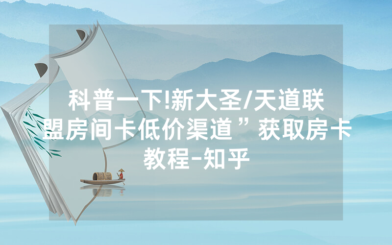 科普一下!新大圣/天道联盟房间卡低价渠道”获取房卡教程-知乎