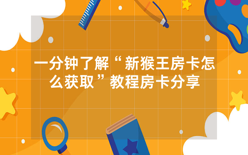 一分钟了解“新猴王房卡怎么获取”教程房卡分享
