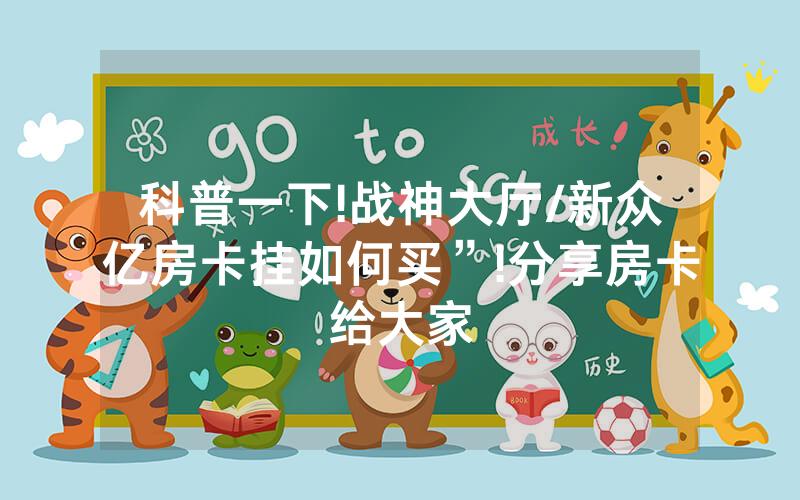 科普一下!战神大厅/新众亿房卡挂如何买”!分享房卡给大家