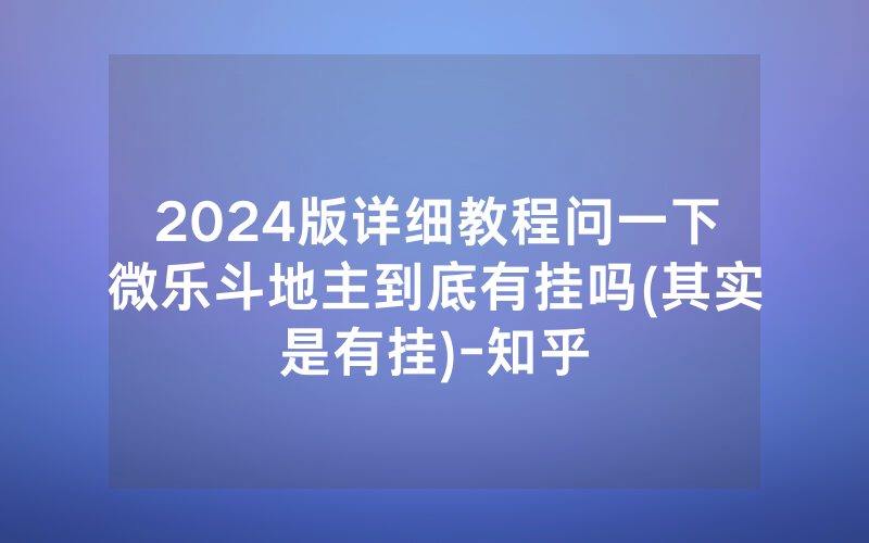 2024版详细教程问一下微乐斗地主到底有挂吗(其实是有挂)-知乎