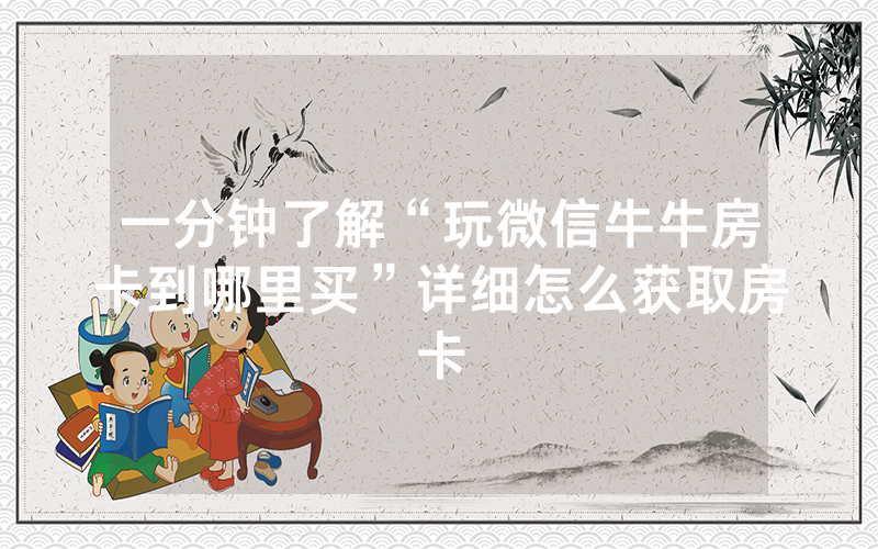 一分钟了解“玩微信牛牛房卡到哪里买”详细怎么获取房卡